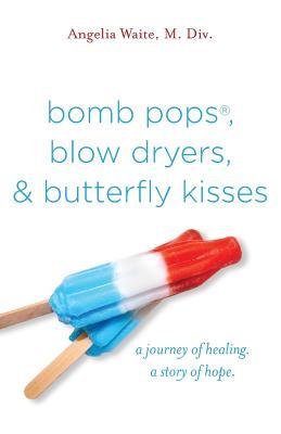 bomb pops, blow dryers, & butterfly kisses: a journey of healing. a story of hope.