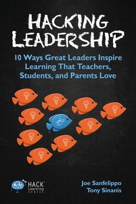 Hacking Leadership: 10 Ways Great Leaders Inspire Learning That Teachers, Students, and Parents Love