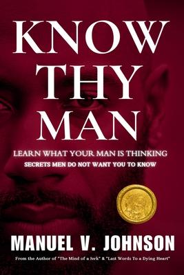 Know Thy Man: Learn What Your Man Is Thinking - Secrets Men Do Not Want You To Know