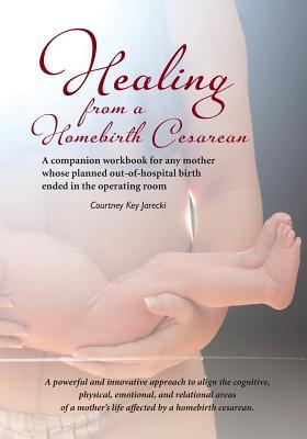 Healing from a Homebirth Cesarean: A companion workbook for any mother whose planned out-of-hospital birth ended in the operating room