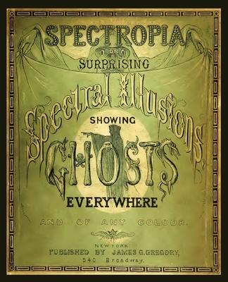 Spectropia, or Surprising Spectral Illusions Showing Ghosts Everywhere