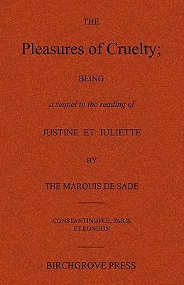 The Pleasures of Cruelty; Being a sequel to the reading of Justine et Juliette by the Marquis de Sade