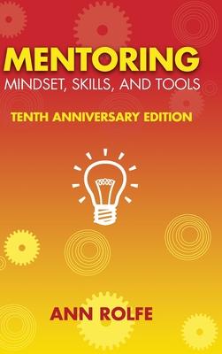 Mentoring Mindset, Skills, and Tools 10th Anniversary Edition: Everything You Need to Know and Do to Make Mentoring Work