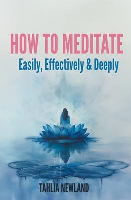 How to Meditate Easily, Effectively & Deeply