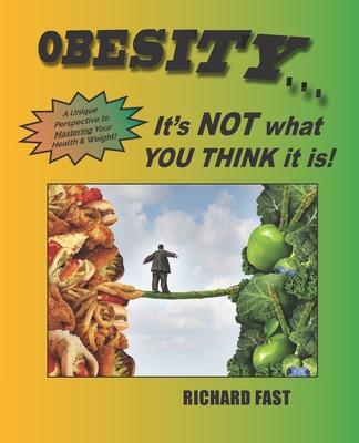 Obesity: It's NOT what YOU THINK it is!: A unique perspective to mastering your health and weight