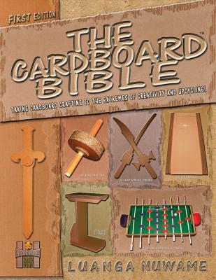 The Cardboard Bible: Taking Cardboard Crafting to the Extremes of Creativity and Upcycling