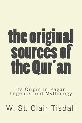 The Original Sources Of The Qur'an: Its Origin In Pagan Legends and Mythology