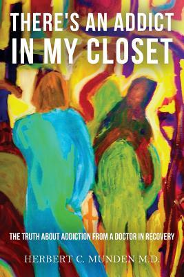 There's an Addict in my Closet: The Truth about Addiction from a Doctor in Recovery