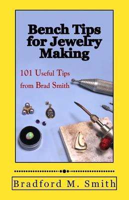 Bench Tips for Jewelry Making: 101 Useful Tips from Brad Smith