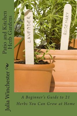 Patio and Kitchen Herb Gardens: A Beginner's Guide to 21 Herbs You Can Grow at Home