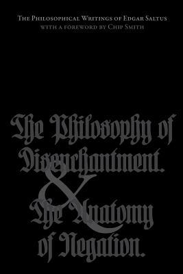 The Philosophical Writings of Edgar Saltus: The Philosophy of Disenchantment & The Anatomy of Negation