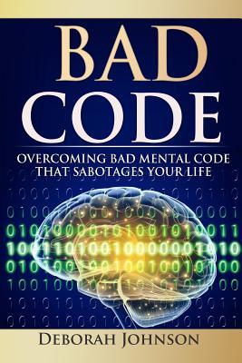 Bad Code: Overcoming Bad Mental Code That Sabotages Your Life