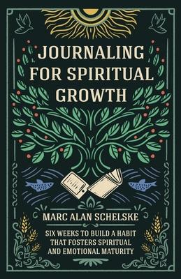 Journaling for Spiritual Growth: Six Weeks to Build a Habit that Fosters Spiritual and Emotional Maturity