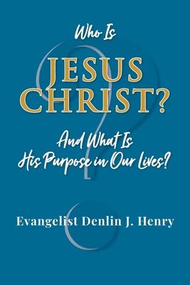 Who Is Jesus Christ?: And What Is His Purpose in Our Lives?