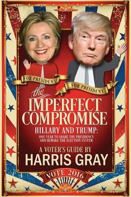 The Imperfect Compromise: Hillary and Trump: One Year to Share the Presidency and Remake the Election System Subscription