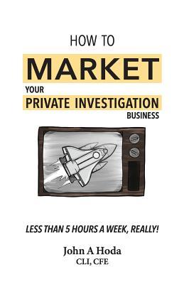 How To Market Your Private Investigation Business: Less Than 5 Hours A Week, Really!