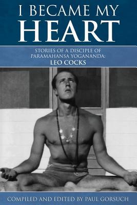 I Became My Heart - Stories of a Disciple of Paramahansa Yogananda: Leo Cocks