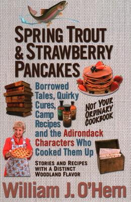 Spring Trout & Strawberry Pancakes: Borrowed Tales, Quirky Cures, Camp Recipes, and the Adirondack Characters who Cooked them Up