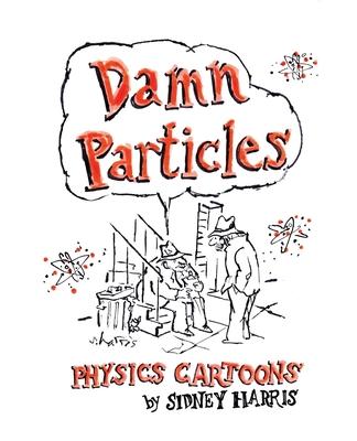 Damn Particles: Physics Cartoons by Sidney Harris