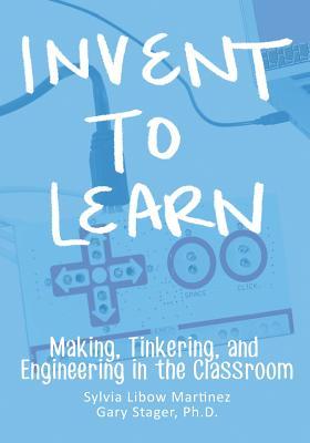 Invent To Learn: Making, Tinkering, and Engineering in the Classroom