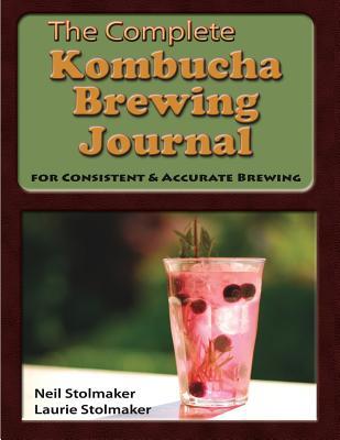 The Complete Kombucha Brewing Journal: the essential companion for the kombucha home brewer to maximize brewing results and consistently make yummy ko