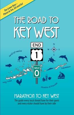 The Road to Key West, Marathon to Key West: The guide every local should have for their guest and every visitor should have by their side