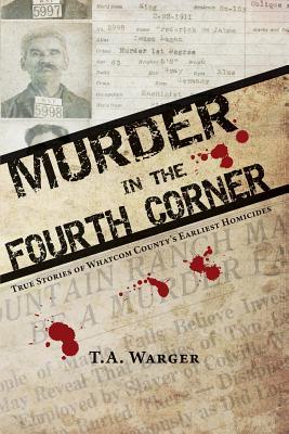 Murder in the Fourth Corner: True Stories of Whatcom County's Earliest Homicides