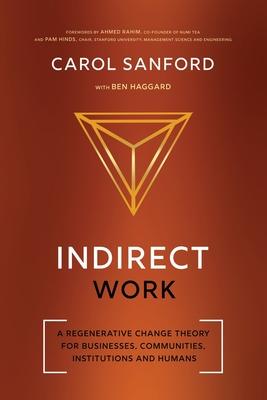 Indirect Work: A Regenerative Change Theory for Businesses, Communities, Institutions and Humans