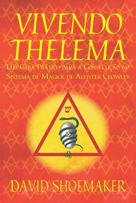 Vivendo Thelema: Um Guia Prtico para a Consecuo no Sistema de Magick de Aleister Crowley