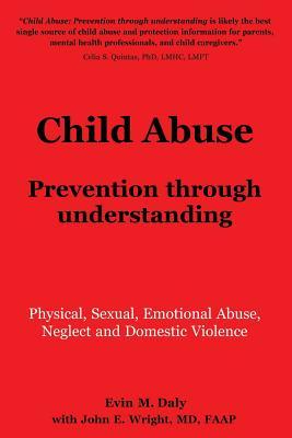 Child Abuse: Prevention through understanding: Physical, Sexual, Emotional Abuse, Neglect and Domestic Violence