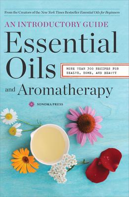 Essential Oils & Aromatherapy, An Introductory Guide: More than 300 Recipes for Health, Home and Beauty