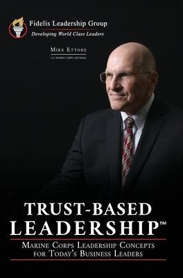 Trust-Based Leadership: Marine Corps Leadership Concepts for Today's Business Leaders