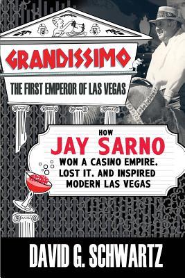 Grandissimo: The First Emperor of Las Vegas: How Jay Sarno Won a Casino Empire, Lost It, and Inspired Modern Las Vegas