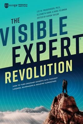 The Visible Expert Revolution: How to Turn Ordinary Experts into Thought Leaders, Rainmakers and Industry Superstars