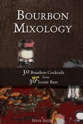 Bourbon Mixology: 30 Bourbon Cocktails from 30 More Iconic Bars