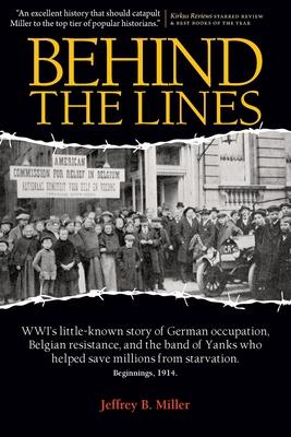 Behind the Lines: WWI's Little-Known Story of German Occupation, Belgian Resistance, and the Band of Yanks Who Saved Millions from Starv