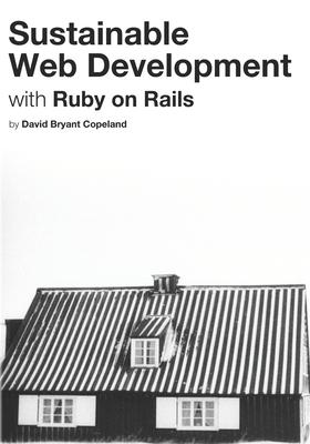 Sustainable Web Development with Ruby on Rails: Practical Tips for Building Web Applications that Last