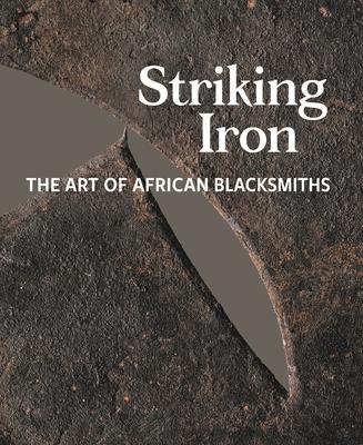 Striking Iron: The Art of African Blacksmiths