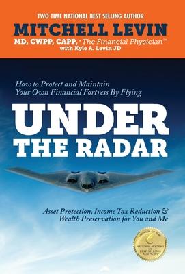 How to Protect and Maintain Your Own Financial Fortress by Flying Under the Radar: Asset Protection, Income Tax Reduction & Wealth Preservation for Yo