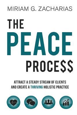 The PEACE Process: Attract a Steady Stream of Clients and Create a Thriving Holistic Practice