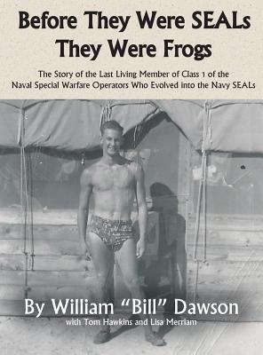 Before They Were SEALs They Were Frogs: The Story of the Last Living Member of Class 1 of the Naval Special Warfare Operators Who Evolved into the Nav