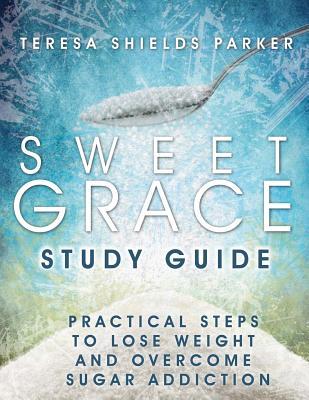 Sweet Grace Study Guide: Practical Steps To Lose Weight and Overcome Sugar Addiction