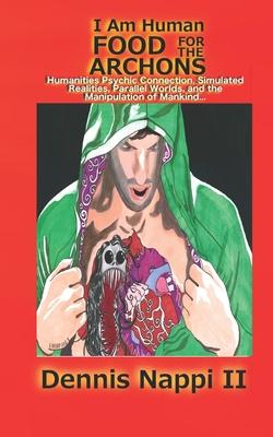 I Am Human, Food for the Archons: Humanities Psychic Connection, Simulated Realities, Parallel Worlds, and the Manipulation of Mankind...