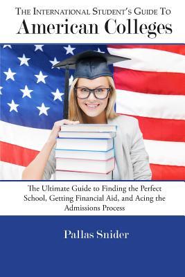 The International Student's Guide to American Colleges: The Ultimate Guide to Finding the Perfect School, Getting Financial Aid, and Acing the Admissi