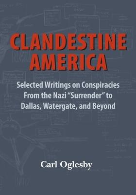 Clandestine America: Selected Writings on Conspiracies From the Nazi "Surrender" to Dallas, Watergate, and Beyond