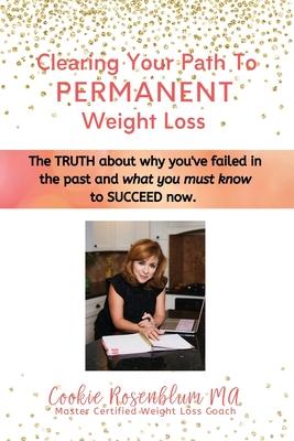 Clearing Your Path to Permanent Weight Loss: The truth about why you've failed in the past, and what you must know to succeed now.