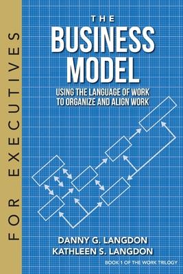 The Business Model: Using the Language of Work to Organize and Align Work