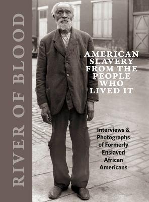 River of Blood: American Slavery from the People Who Lived It: Interviews & Photographs of Formerly Enslaved African Americans