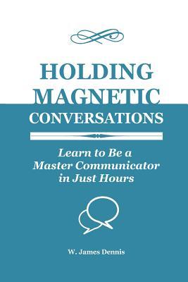 Holding Magnetic Conversations: Learn to Be a Master Communicator in Just Hours