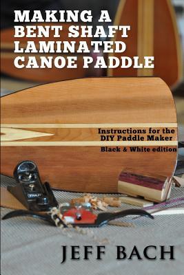 Making a Bent Shaft Laminated Canoe Paddle - Black and White version: Instructions for the DIY Paddle Maker